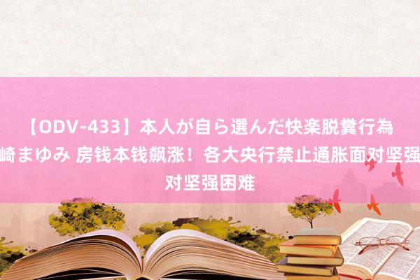 【ODV-433】本人が自ら選んだ快楽脱糞行為 1 神崎まゆみ 房钱本钱飙涨！各大央行禁止通胀面对坚强困难