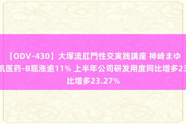 【ODV-430】大塚流肛門性交実践講座 神崎まゆみ 来凯医药-B现涨逾11% 上半年公司研发用度同比增多23.27%