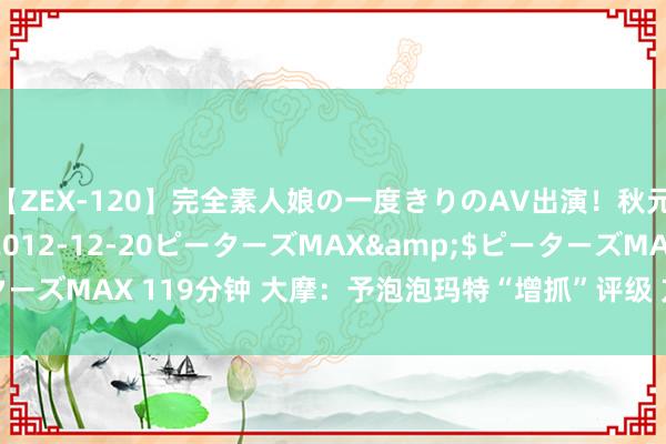 【ZEX-120】完全素人娘の一度きりのAV出演！秋元奈美</a>2012-12-20ピーターズMAX&$ピーターズMAX 119分钟 大摩：予泡泡玛特“增抓”评级 方针价上调至55港元