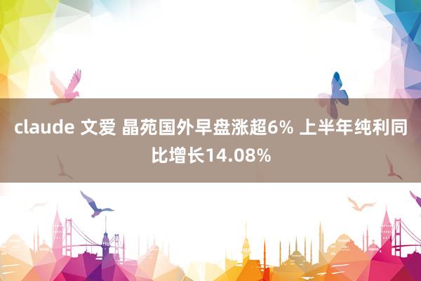 claude 文爱 晶苑国外早盘涨超6% 上半年纯利同比增长14.08%