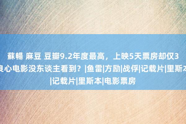 蘇暢 麻豆 豆瓣9.2年度最高，上映5天票房却仅350万，这良心电影没东谈主看到？|鱼雷|方励|战俘|记载片|里斯本|电影票房