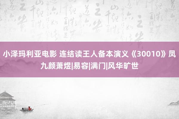 小泽玛利亚电影 连结读王人备本演义《30010》凤九颜萧煜|易容|满门|风华旷世